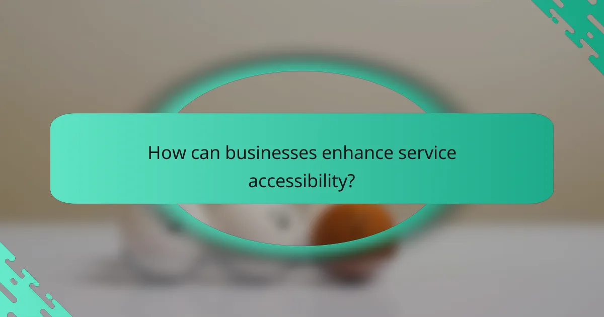 How can businesses enhance service accessibility?