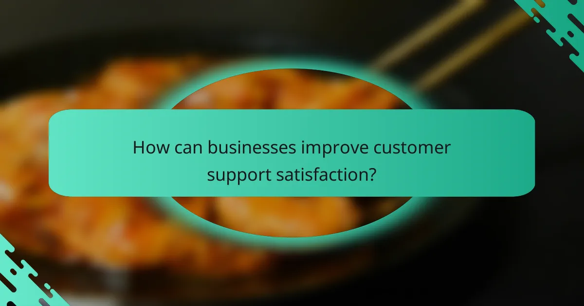 How can businesses improve customer support satisfaction?