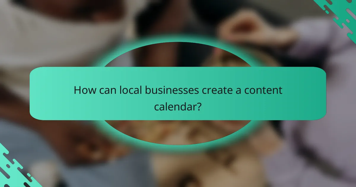 How can local businesses create a content calendar?