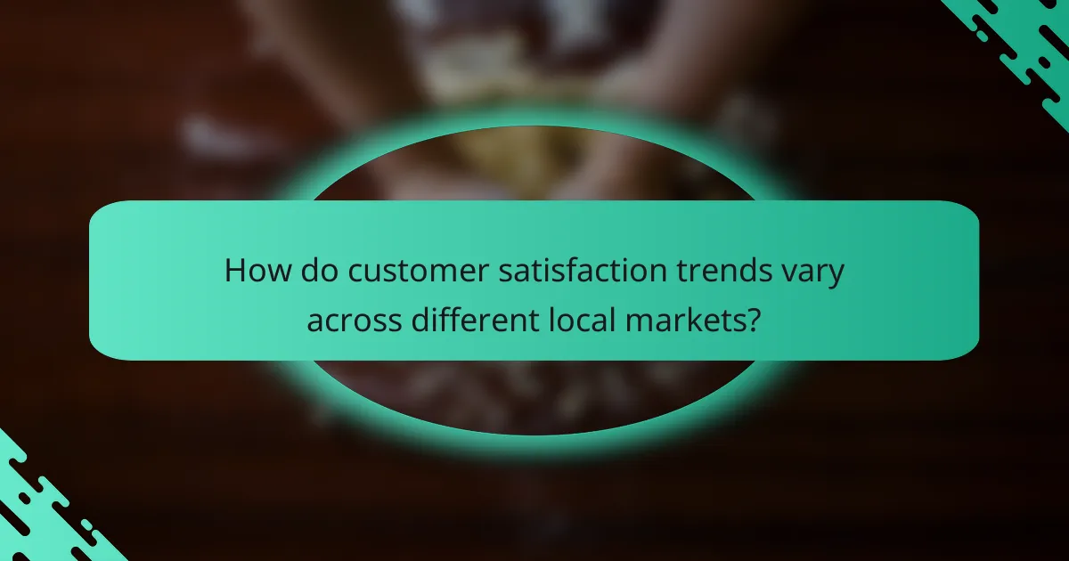 How do customer satisfaction trends vary across different local markets?